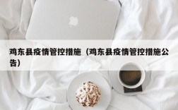 鸡东县疫情管控措施（鸡东县疫情管控措施公告）