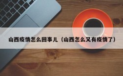 山西疫情怎么回事儿（山西怎么又有疫情了）