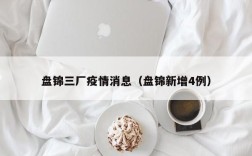 盘锦三厂疫情消息（盘锦新增4例）