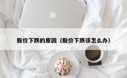 股价下跌的原因（股价下跌该怎么办）