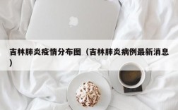 吉林肺炎疫情分布图（吉林肺炎病例最新消息）
