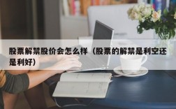 股票解禁股价会怎么样（股票的解禁是利空还是利好）