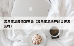 义乌宝龙疫情发布会（义乌宝龙地产的口碑怎么样）