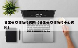 甘肃省疫情防控官网（甘肃省疫情防控中心官网）