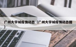 广州大学城疫情动态（广州大学城疫情动态图）