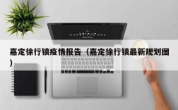 嘉定徐行镇疫情报告（嘉定徐行镇最新规划图）