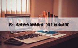 怀仁疫情病例活动轨迹（怀仁确诊病例）