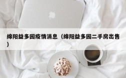 绵阳益多园疫情消息（绵阳益多园二手房出售）