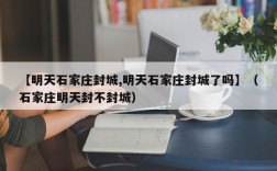 【明天石家庄封城,明天石家庄封城了吗】（石家庄明天封不封城）
