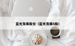 蓝光发展股价（蓝光发展h股）