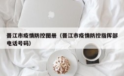 晋江市疫情防控图册（晋江市疫情防控指挥部电话号码）