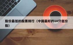 股价最低的股票排行（中国最好的10只低价股）