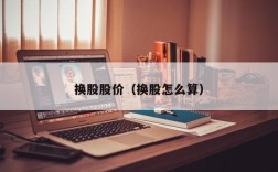 换股股价（换股怎么算）