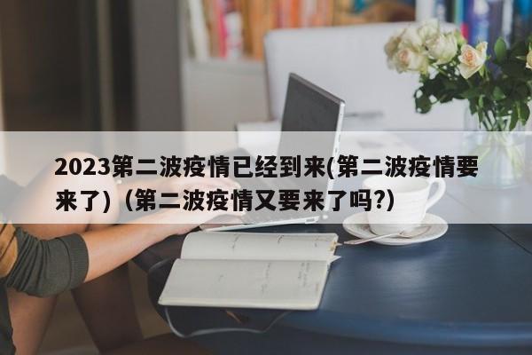2023第二波疫情已经到来(第二波疫情要来了)（第二波疫情又要来了吗?）-图1