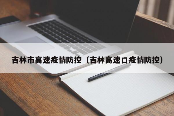 吉林市高速疫情防控（吉林高速口疫情防控）-图1