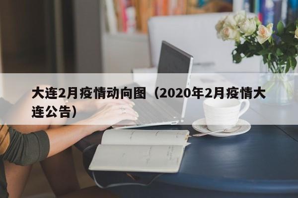 大连2月疫情动向图（2020年2月疫情大连公告）-图1