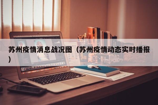 苏州疫情消息战况图（苏州疫情动态实时播报）-图1