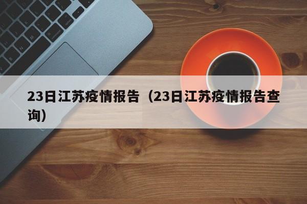 23日江苏疫情报告（23日江苏疫情报告查询）-图1
