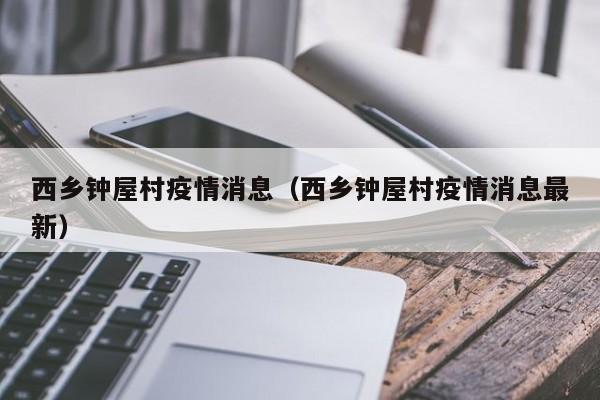 西乡钟屋村疫情消息（西乡钟屋村疫情消息最新）-图1