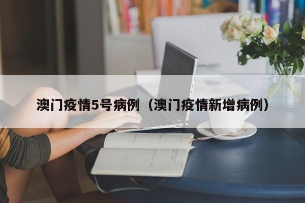 澳门疫情5号病例（澳门疫情新增病例）-图1