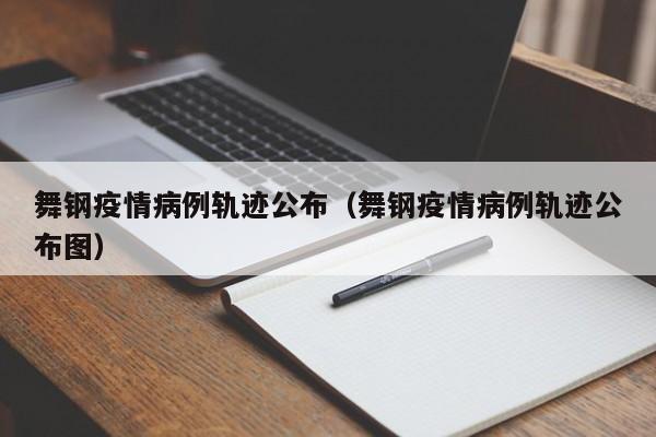 舞钢疫情病例轨迹公布（舞钢疫情病例轨迹公布图）-图1