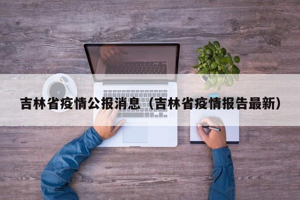 吉林省疫情公报消息（吉林省疫情报告最新）-图1