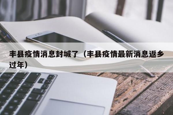 丰县疫情消息封城了（丰县疫情最新消息返乡过年）-图1