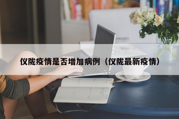 仪陇疫情是否增加病例（仪陇最新疫情）-图1