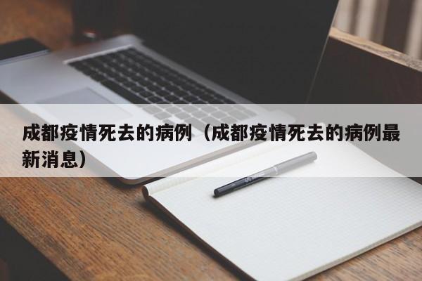 成都疫情死去的病例（成都疫情死去的病例最新消息）-图1