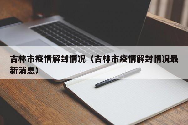 吉林市疫情解封情况（吉林市疫情解封情况最新消息）-图1