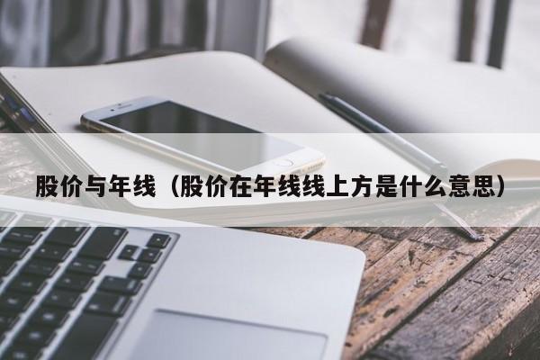 股价与年线（股价在年线线上方是什么意思）-图1
