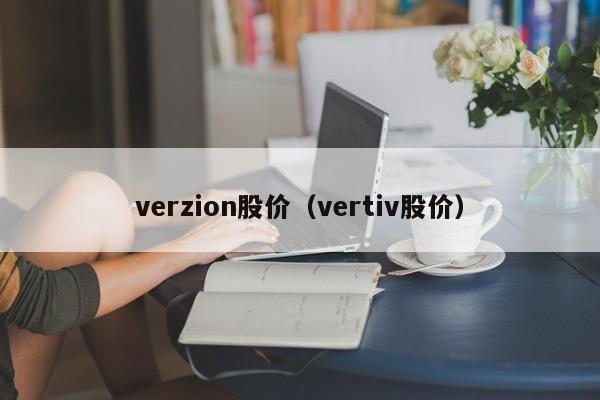 verzion股价（vertiv股价）-图1