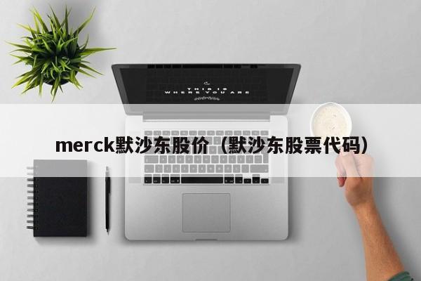 merck默沙东股价（默沙东股票代码）-图1