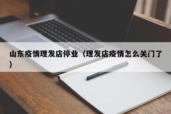 山东疫情理发店停业（理发店疫情怎么关门了）-图1