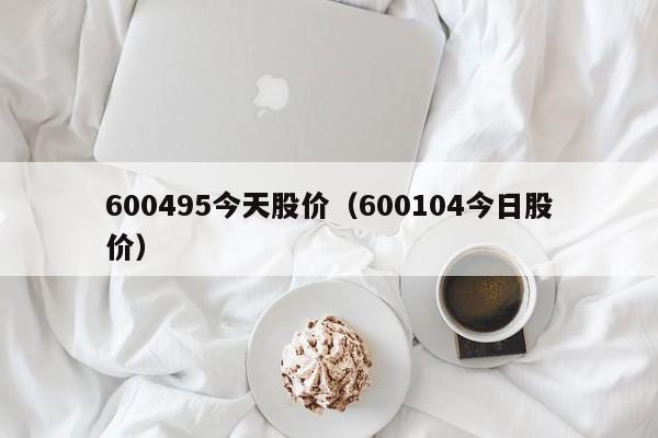 600495今天股价（600104今日股价）-图1