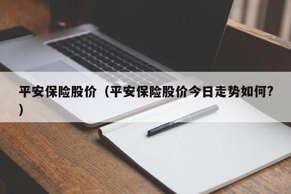 平安保险股价（平安保险股价今日走势如何?）-图1