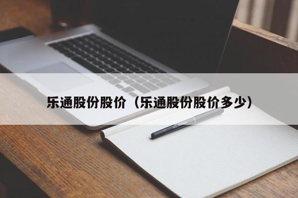 乐通股份股价（乐通股份股价多少）-图1