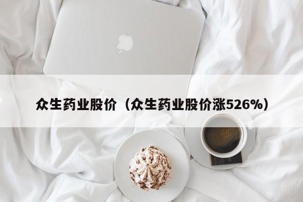众生药业股价（众生药业股价涨526%）-图1