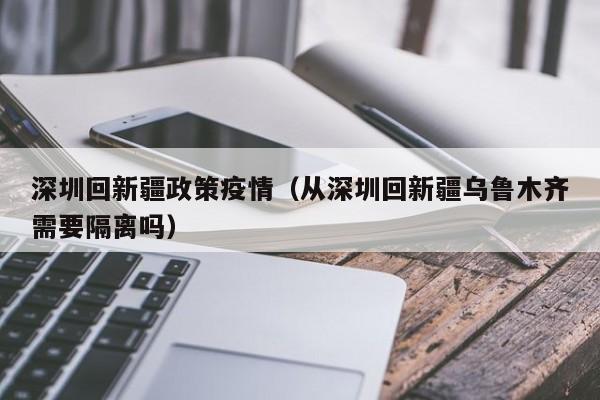深圳回新疆政策疫情（从深圳回新疆乌鲁木齐需要隔离吗）-图1