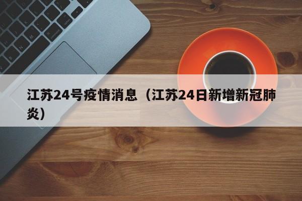 江苏24号疫情消息（江苏24日新增新冠肺炎）-图1