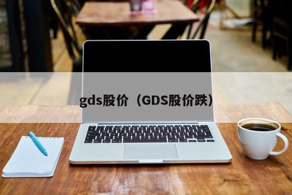 gds股价（GDS股价跌）-图1