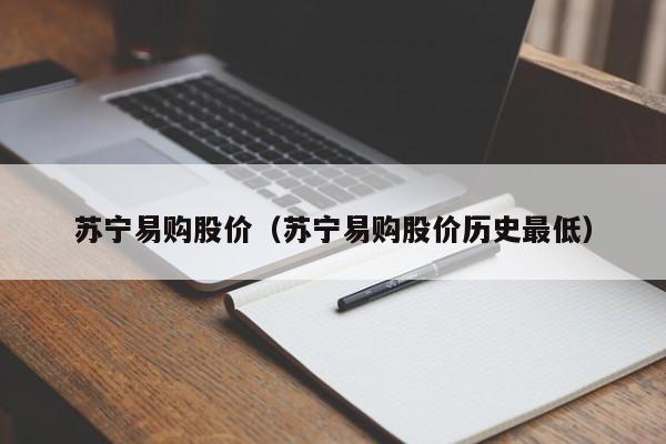 苏宁易购股价（苏宁易购股价历史最低）-图1