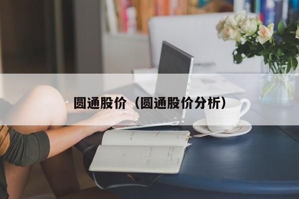 圆通股价(圆通股价分析)-图1 圆通股价(圆通股价分析)-图1