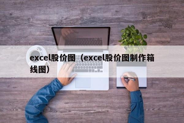excel股价图（excel股价图制作箱线图）-图1