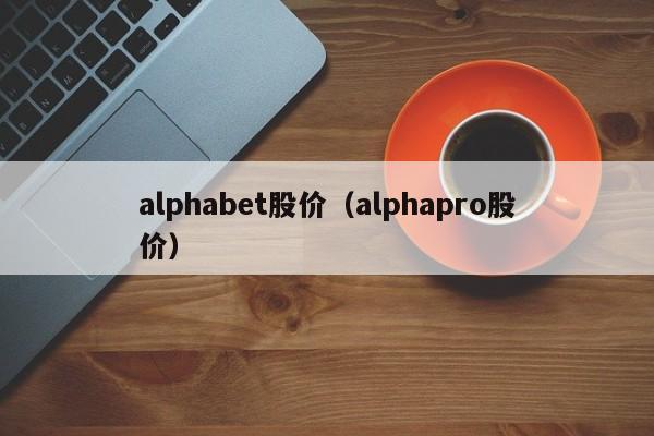 alphabet股价(alphapro股价)-图1 alphabet股价(alphapro股价)-图1