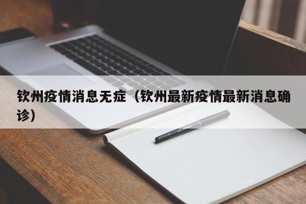 钦州疫情消息无症(钦州最新疫情最新消息确诊)-图1 钦州疫情消息无症(钦州最新疫情最新消息确诊)-图1