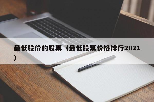 最低股价的股票（最低股票价格排行2021）-图1