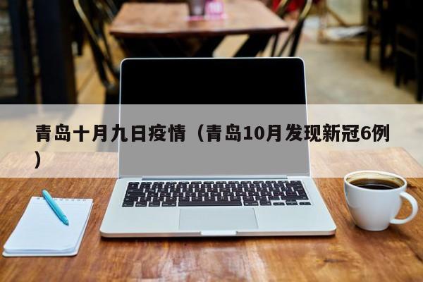 青岛十月九日疫情（青岛10月发现新冠6例）-图1