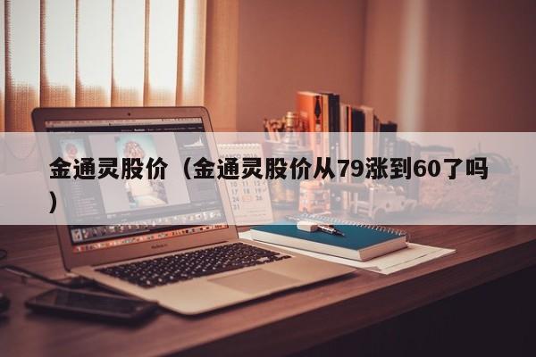 金通灵股价（金通灵股价从79涨到60了吗）-图1