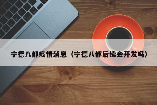 宁德八都疫情消息（宁德八都后续会开发吗）-图1